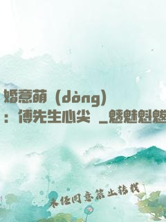 婚意萌動(dòng)：傅先生心尖寵
