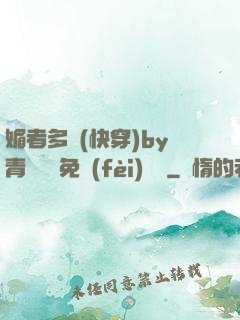 媚者多嬌(快穿)by青絲戲錦免費(fèi)閱讀