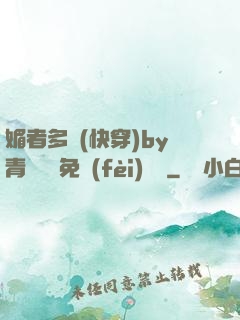 媚者多嬌(快穿)by青絲戲錦免費(fèi)閱讀