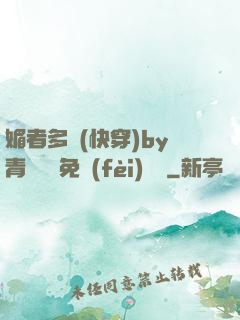 媚者多嬌(快穿)by青絲戲錦免費(fèi)閱讀
