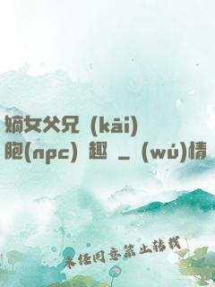 嫡女父兄開(kāi)胞(npc)筆趣閣