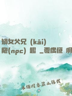 嫡女父兄開(kāi)胞(npc)筆趣閣