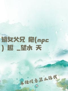 嫡女父兄開胞(npc)筆趣閣