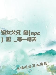 嫡女父兄開胞(npc)筆趣閣