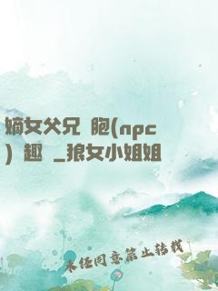 嫡女父兄開胞(npc)筆趣閣