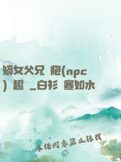 嫡女父兄開胞(npc)筆趣閣