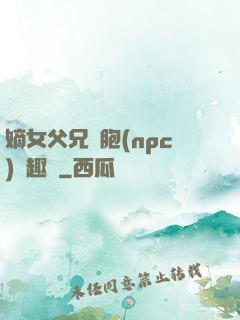 嫡女父兄開胞(npc)筆趣閣