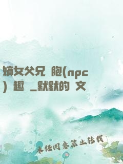 嫡女父兄開胞(npc)筆趣閣