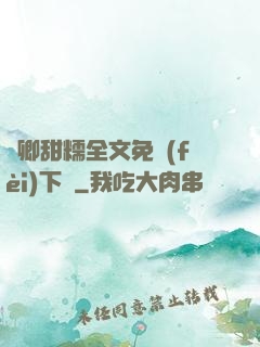 嬌卿甜糯全文免費(fèi)下載