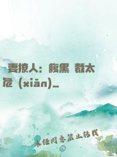 嬌妻撩人：腹黑總裁太危險(xiǎn)