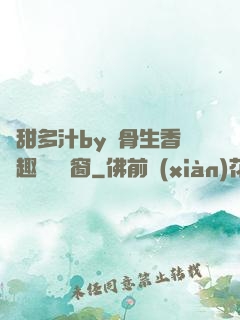 嬌甜多汁by謎骨生香筆趣閣無彈窗