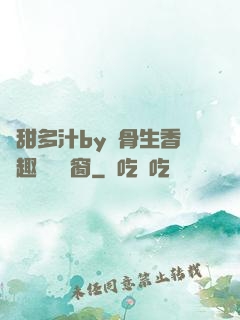 嬌甜多汁by謎骨生香筆趣閣無彈窗