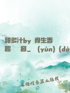 嬌甜多汁by謎骨生香筆趣閣無彈窗