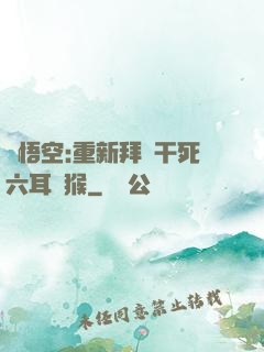孫悟空:重新拜師干死六耳獼猴