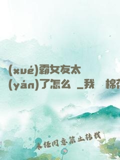 學(xué)霸女友太嚴(yán)了怎么辦