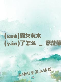 學(xué)霸女友太嚴(yán)了怎么辦