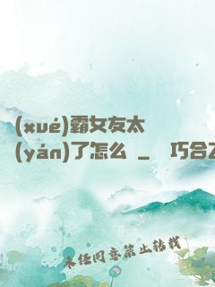 學(xué)霸女友太嚴(yán)了怎么辦