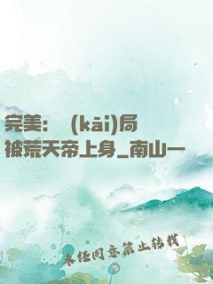 完美：開(kāi)局被荒天帝上身