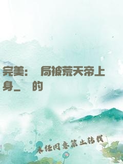 完美：開局被荒天帝上身