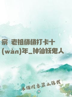 宗門老祖悄悄打卡十萬(wàn)年