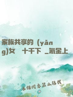 家族共享的養(yǎng)女蘇蘇十千下載