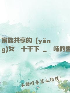 家族共享的養(yǎng)女蘇蘇十千下載