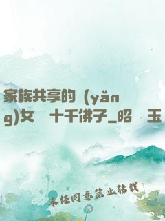 家族共享的養(yǎng)女蘇蘇十千佛子
