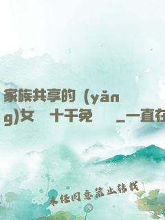 家族共享的養(yǎng)女蘇蘇十千免費閱讀