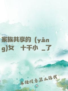 家族共享的養(yǎng)女蘇蘇十千小說
