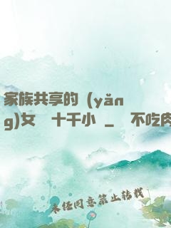 家族共享的養(yǎng)女蘇蘇十千小說