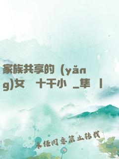 家族共享的養(yǎng)女蘇蘇十千小說