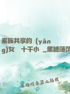 家族共享的養(yǎng)女蘇蘇十千小說