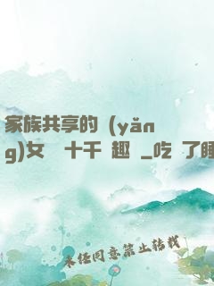 家族共享的養(yǎng)女蘇蘇十千筆趣閣