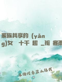 家族共享的養(yǎng)女蘇蘇十千筆趣閣