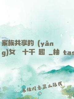 家族共享的養(yǎng)女蘇蘇十千筆趣閣