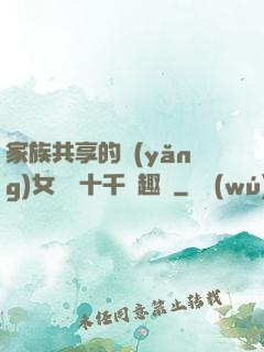 家族共享的養(yǎng)女蘇蘇十千筆趣閣