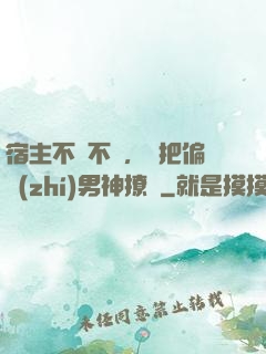 宿主不嬌不軟，卻把偏執(zhí)男神撩瘋