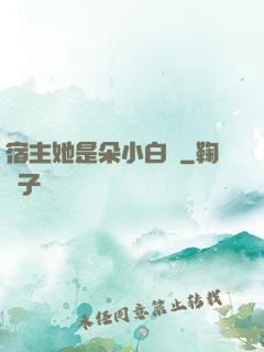 宿主她是朵小白蓮