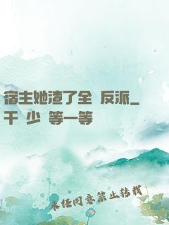 宿主她渣了全書反派