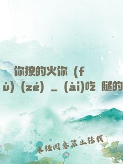 寶貝你撩的火你負(fù)責(zé)滅