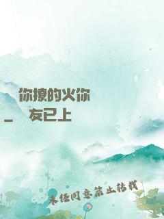 寶貝你撩的火你負責滅