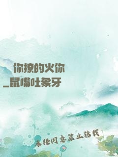 寶貝你撩的火你負責滅