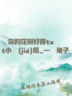 寶貝你的花瓣好甜txt小說結(jié)局