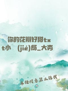 寶貝你的花瓣好甜txt小說結(jié)局