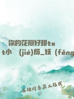 寶貝你的花瓣好甜txt小說結(jié)局