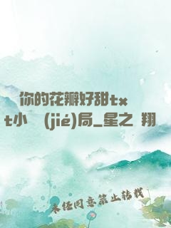 寶貝你的花瓣好甜txt小說結(jié)局
