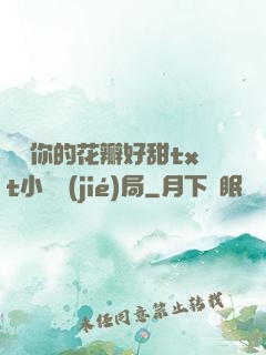 寶貝你的花瓣好甜txt小說結(jié)局