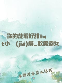 寶貝你的花瓣好甜txt小說結(jié)局