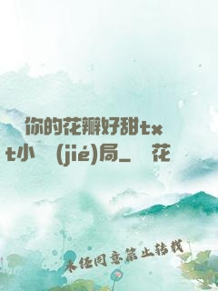 寶貝你的花瓣好甜txt小說結(jié)局