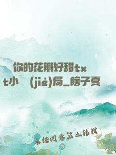 寶貝你的花瓣好甜txt小說結(jié)局